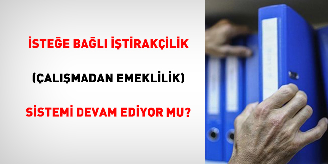 İsteğe Bağlı İştirakçilik (Çalışmadan Emeklilik) Sistemi Devam Ediyor Mu?
