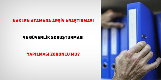 Naklen Atamada Arşiv Araştırması ve Güvenlik Soruşturması Yapılması Zarurî mu?