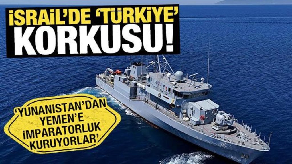 İsrail’de ‘Türkiye’ korkusu! Yunanistan’dan Yemen’e imparatorluk’ kuruyorlar